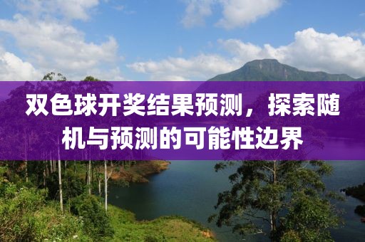 双色球开奖结果预测，探索随机与预测的可能性边界