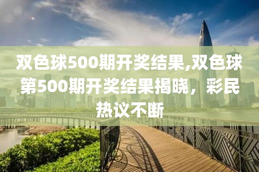 双色球500期开奖结果,双色球第500期开奖结果揭晓，彩民热议不断