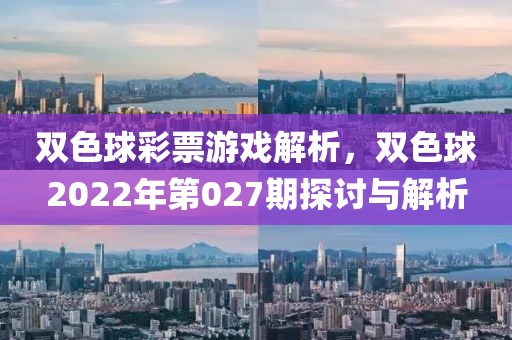 双色球彩票游戏解析，双色球2022年第027期探讨与解析