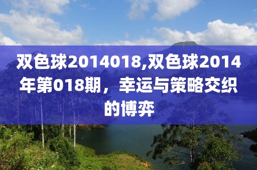 双色球2014018,双色球2014年第018期，幸运与策略交织的博弈