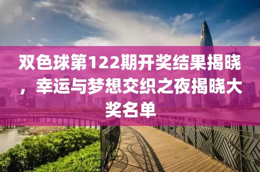 双色球第122期开奖结果揭晓，幸运与梦想交织之夜揭晓大奖名单