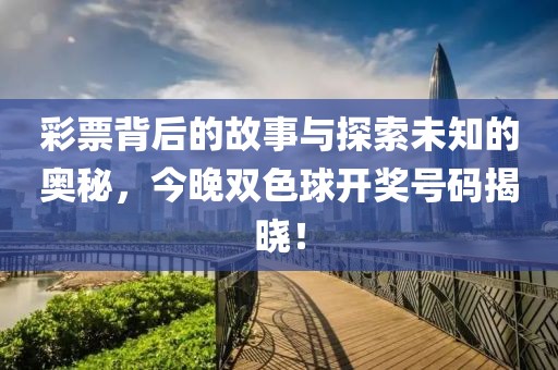 彩票背后的故事与探索未知的奥秘，今晚双色球开奖号码揭晓！