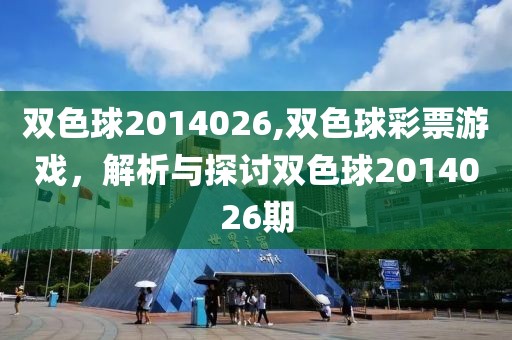 双色球2014026,双色球彩票游戏，解析与探讨双色球2014026期