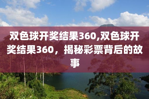 双色球开奖结果360,双色球开奖结果360，揭秘彩票背后的故事