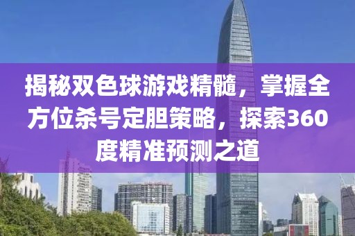 揭秘双色球游戏精髓，掌握全方位杀号定胆策略，探索360度精准预测之道