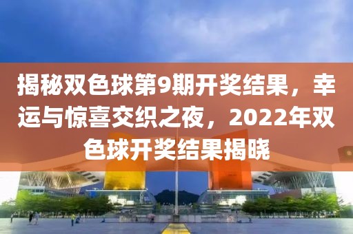 揭秘双色球第9期开奖结果，幸运与惊喜交织之夜，2022年双色球开奖结果揭晓