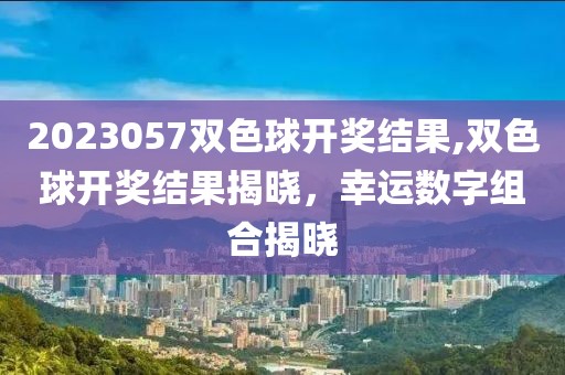 2023057双色球开奖结果,双色球开奖结果揭晓，幸运数字组合揭晓