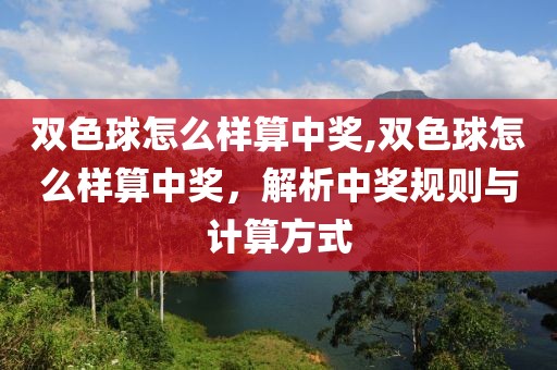 双色球怎么样算中奖,双色球怎么样算中奖，解析中奖规则与计算方式