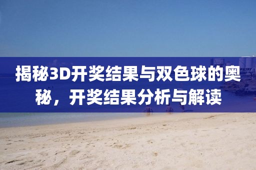 揭秘3D开奖结果与双色球的奥秘，开奖结果分析与解读