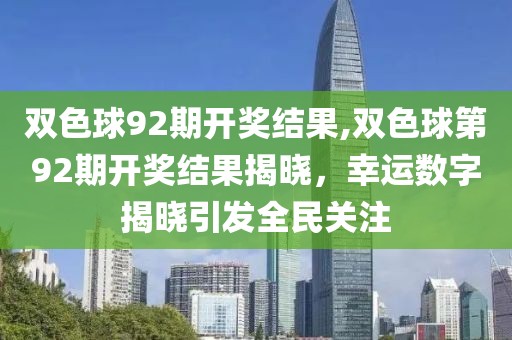 双色球92期开奖结果,双色球第92期开奖结果揭晓，幸运数字揭晓引发全民关注