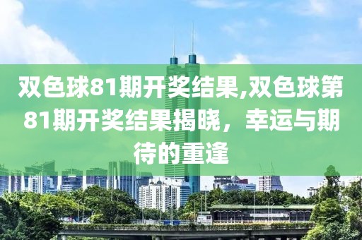 双色球81期开奖结果,双色球第81期开奖结果揭晓，幸运与期待的重逢