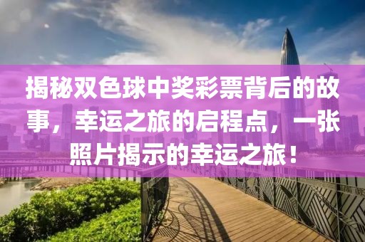 揭秘双色球中奖彩票背后的故事，幸运之旅的启程点，一张照片揭示的幸运之旅！