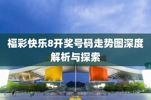 福彩快乐8开奖号码走势图深度解析与探索