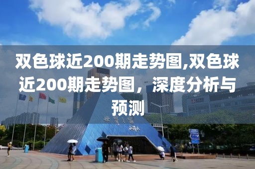 双色球近200期走势图,双色球近200期走势图，深度分析与预测