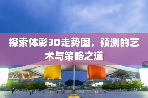 探索体彩3D走势图，预测的艺术与策略之道