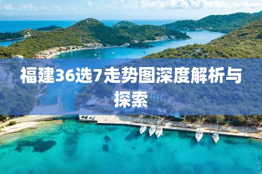 福建36选7走势图深度解析与探索