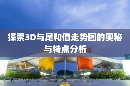 探索3D与尾和值走势图的奥秘与特点分析