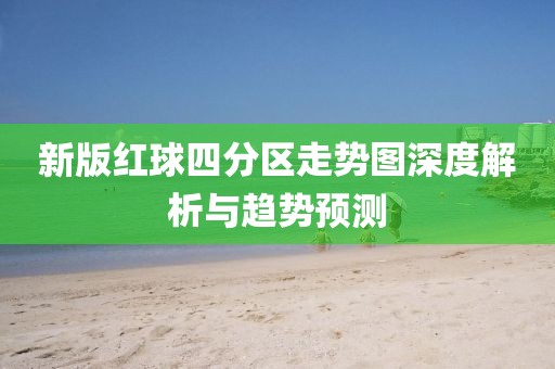 新版红球四分区走势图深度解析与趋势预测