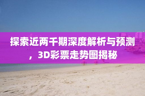 探索近两千期深度解析与预测，3D彩票走势图揭秘