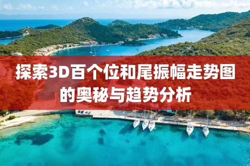 探索3D百个位和尾振幅走势图的奥秘与趋势分析