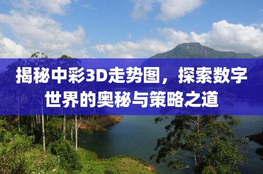 揭秘中彩3D走势图，探索数字世界的奥秘与策略之道