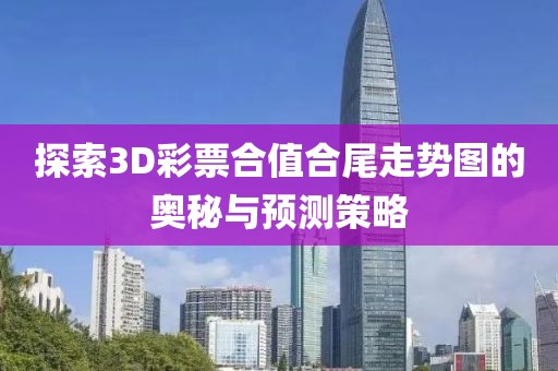 探索3D彩票合值合尾走势图的奥秘与预测策略