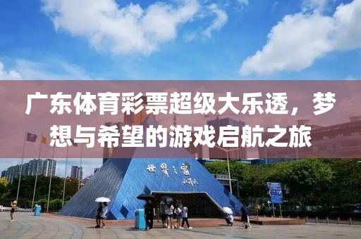 广东体育彩票超级大乐透，梦想与希望的游戏启航之旅