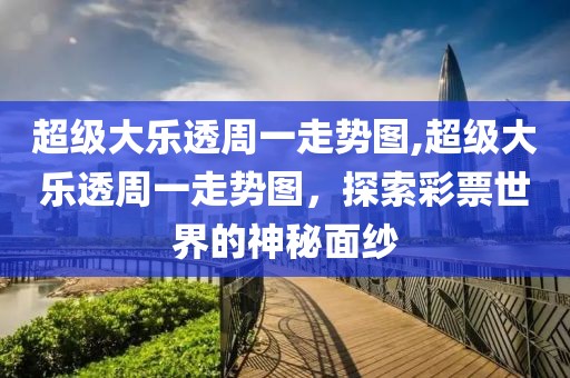 超级大乐透周一走势图,超级大乐透周一走势图，探索彩票世界的神秘面纱