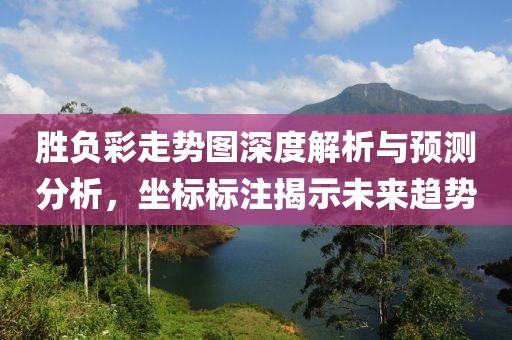 胜负彩走势图深度解析与预测分析，坐标标注揭示未来趋势