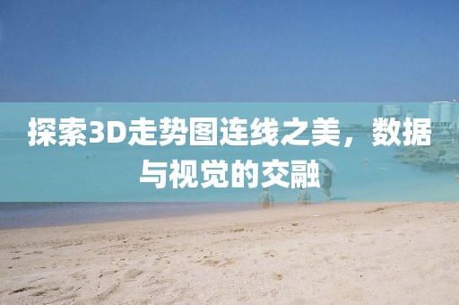 探索3D走势图连线之美，数据与视觉的交融